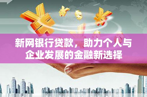 城关新网银行贷款，助力个人与企业发展的金融新选择