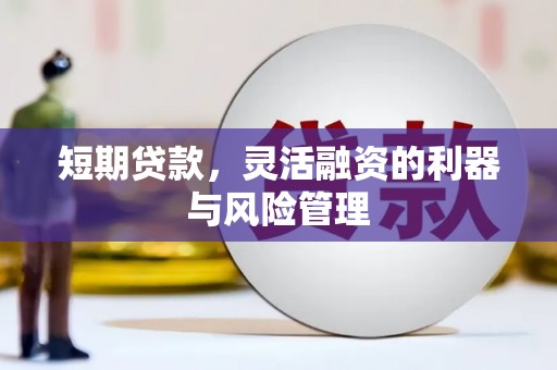 城关短期贷款，灵活融资的利器与风险管理