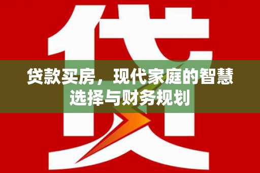 城关贷款买房，现代家庭的智慧选择与财务规划