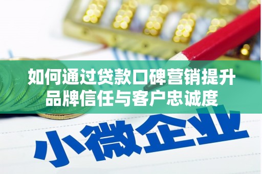 城关如何通过贷款口碑营销提升品牌信任与客户忠诚度
