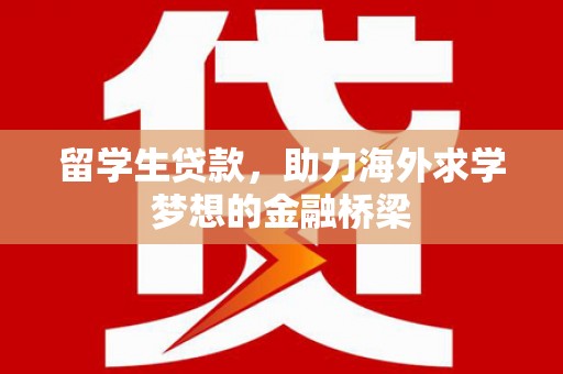 城关留学生贷款，助力海外求学梦想的金融桥梁
