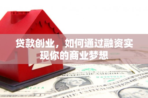 城关贷款创业，如何通过融资实现你的商业梦想