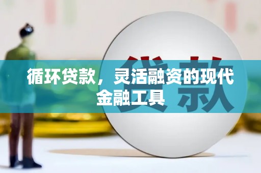 城关循环贷款，灵活融资的现代金融工具