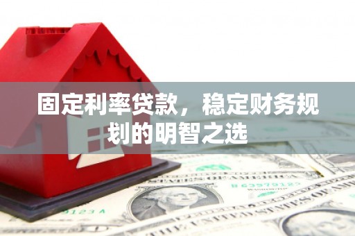 城关固定利率贷款，稳定财务规划的明智之选