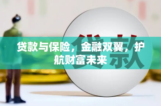 城关贷款与保险，金融双翼，护航财富未来