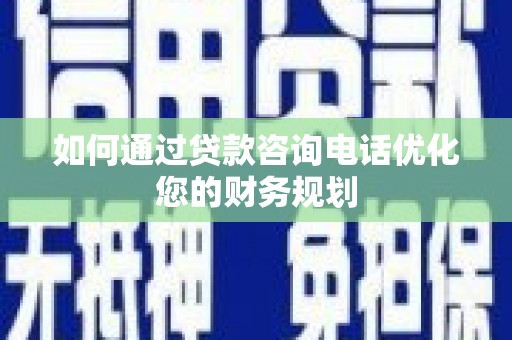 城关如何通过贷款咨询电话优化您的财务规划