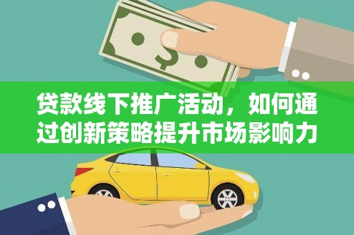城关贷款线下推广活动，如何通过创新策略提升市场影响力