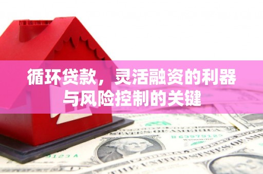 城关循环贷款，灵活融资的利器与风险控制的关键