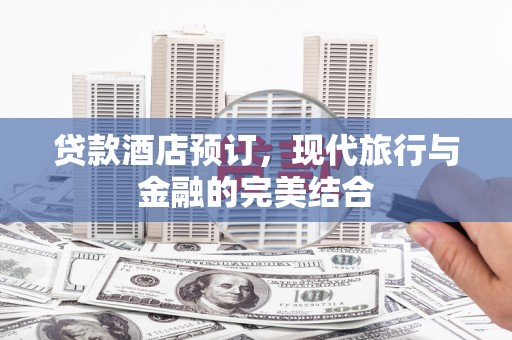 城关贷款酒店预订，现代旅行与金融的完美结合