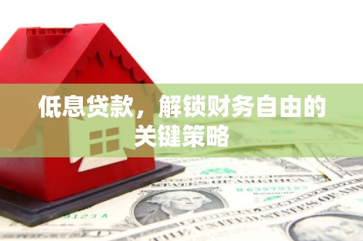 城关低息贷款，解锁财务自由的关键策略
