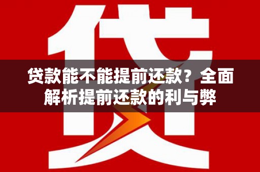 城关贷款能不能提前还款？全面解析提前还款的利与弊