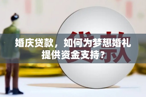 城关婚庆贷款，如何为梦想婚礼提供资金支持？