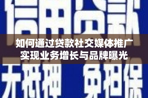 城关如何通过贷款社交媒体推广实现业务增长与品牌曝光