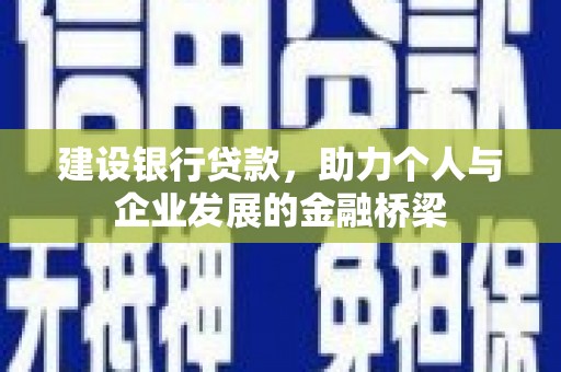 城关建设银行贷款，助力个人与企业发展的金融桥梁