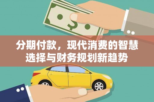 城关分期付款，现代消费的智慧选择与财务规划新趋势