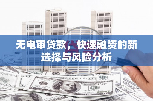 城关无电审贷款，快速融资的新选择与风险分析