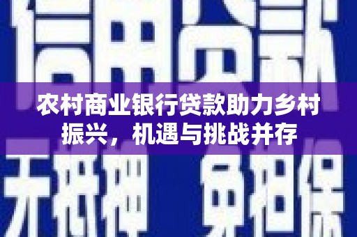 城关农村商业银行贷款助力乡村振兴，机遇与挑战并存