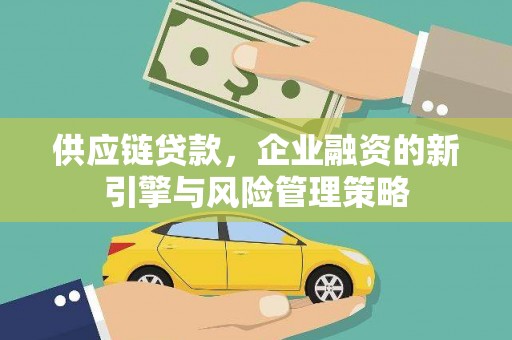 城关供应链贷款，企业融资的新引擎与风险管理策略