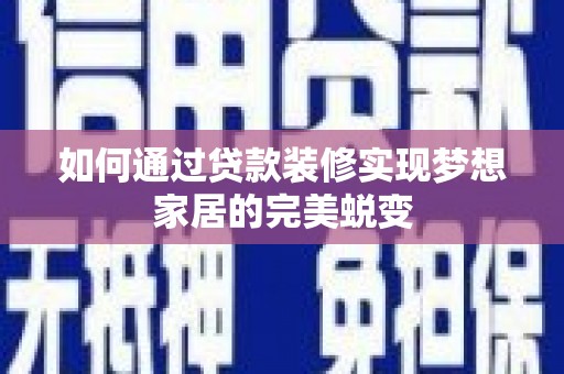 城关如何通过贷款装修实现梦想家居的完美蜕变