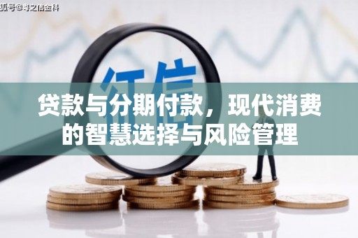 城关贷款与分期付款，现代消费的智慧选择与风险管理