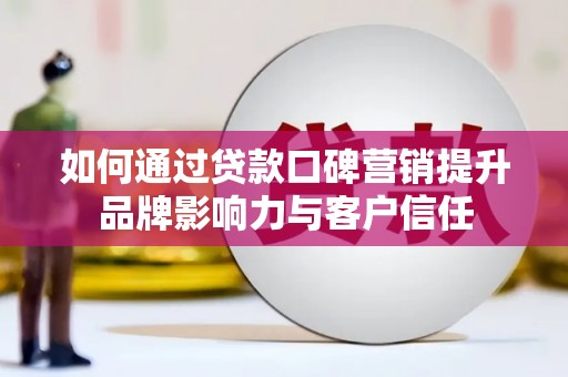 城关如何通过贷款口碑营销提升品牌影响力与客户信任