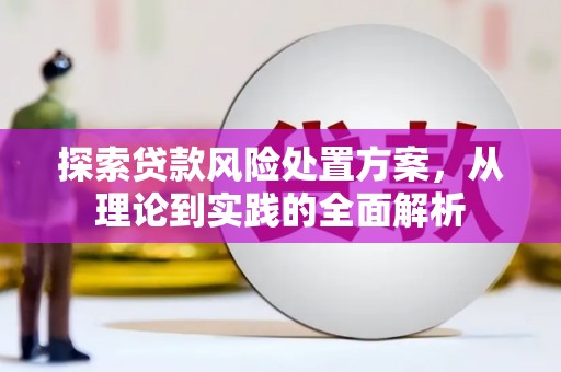城关探索贷款风险处置方案，从理论到实践的全面解析