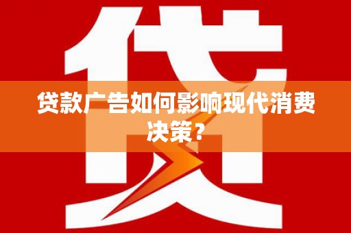 城关贷款广告如何影响现代消费决策？