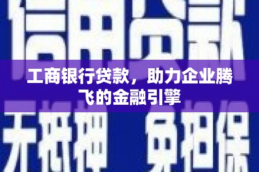 城关工商银行贷款，助力企业腾飞的金融引擎