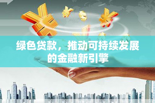 城关绿色贷款，推动可持续发展的金融新引擎