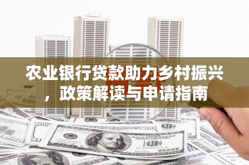 城关农业银行贷款助力乡村振兴，政策解读与申请指南
