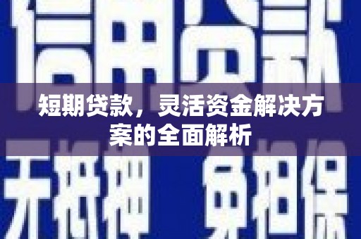 城关短期贷款，灵活资金解决方案的全面解析