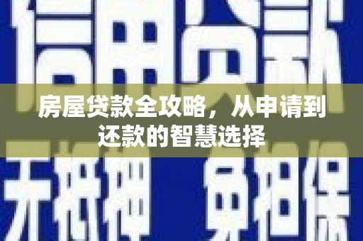 城关房屋贷款全攻略，从申请到还款的智慧选择