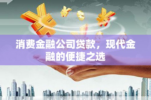 城关消费金融公司贷款，现代金融的便捷之选