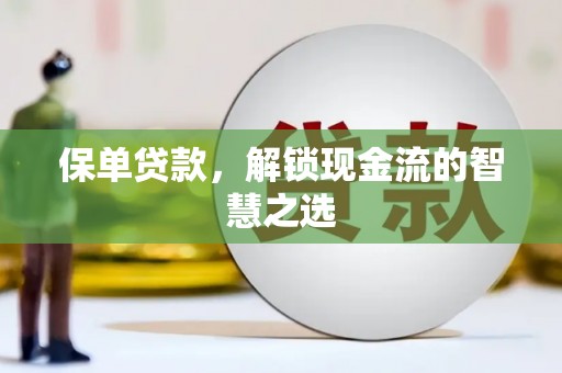 城关保单贷款，解锁现金流的智慧之选