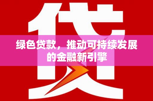 城关绿色贷款，推动可持续发展的金融新引擎