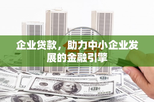 城关企业贷款，助力中小企业发展的金融引擎