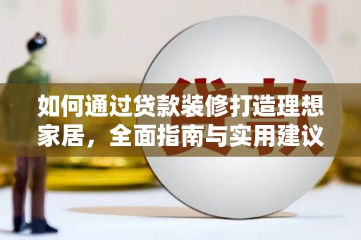 城关如何通过贷款装修打造理想家居，全面指南与实用建议