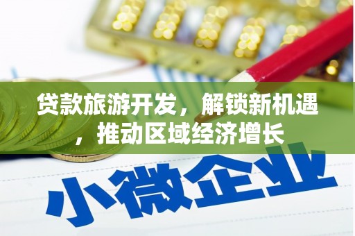 城关贷款旅游开发，解锁新机遇，推动区域经济增长