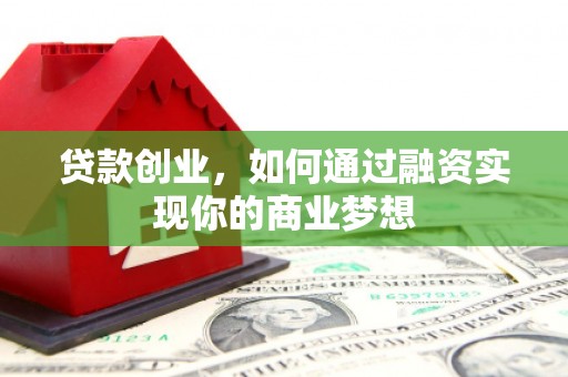 城关贷款创业，如何通过融资实现你的商业梦想