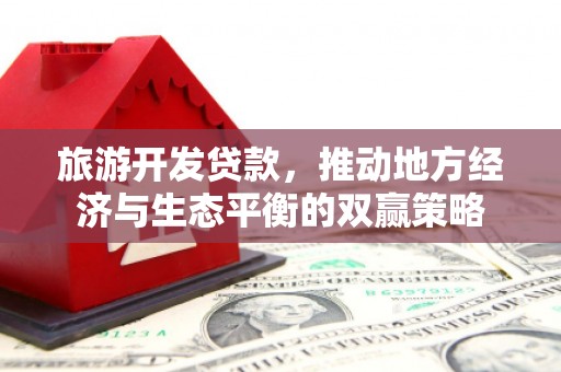 城关旅游开发贷款，推动地方经济与生态平衡的双赢策略