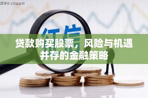 城关贷款购买股票，风险与机遇并存的金融策略