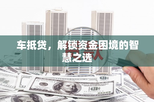城关车抵贷，解锁资金困境的智慧之选