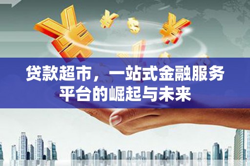 城关贷款超市，一站式金融服务平台的崛起与未来