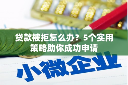 城关贷款被拒怎么办？5个实用策略助你成功申请