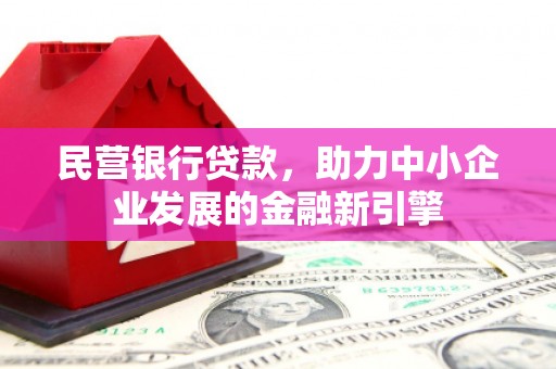 城关民营银行贷款，助力中小企业发展的金融新引擎