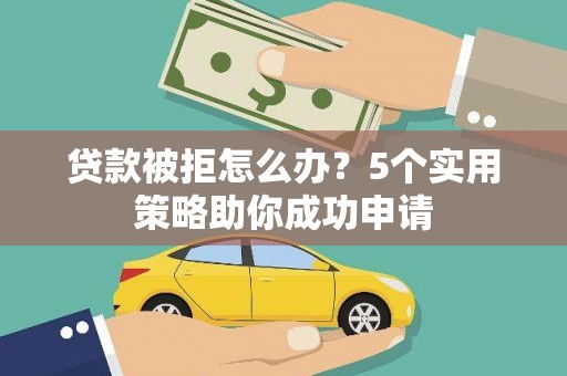 城关贷款被拒怎么办？5个实用策略助你成功申请