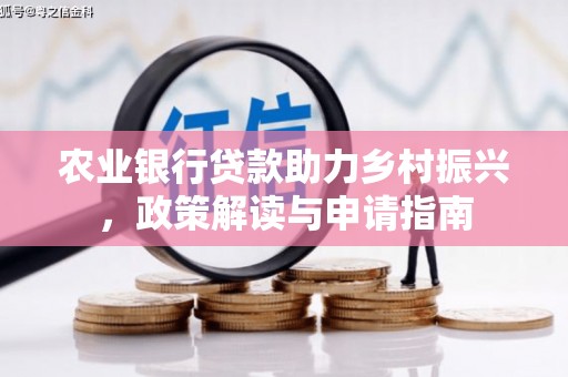 城关农业银行贷款助力乡村振兴，政策解读与申请指南