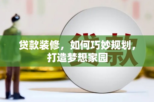 城关贷款装修，如何巧妙规划，打造梦想家园