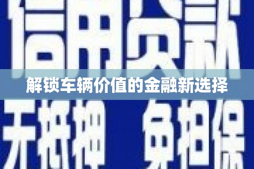 城关解锁车辆价值的金融新选择