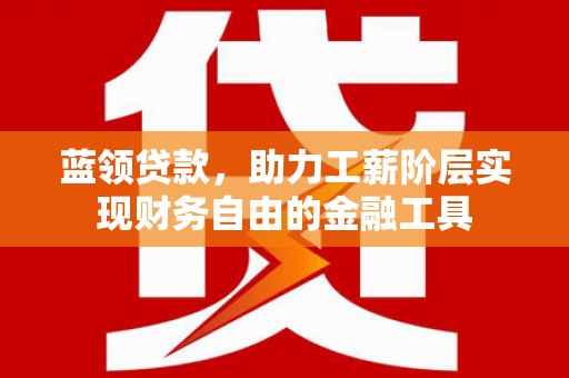 城关蓝领贷款，助力工薪阶层实现财务自由的金融工具